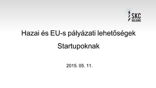 Hazai és EU-s pályázati lehetőségek
Startupoknak
2015. 05. 11.
 