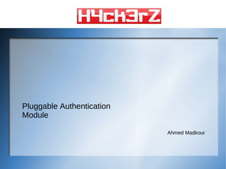 Pluggable Authentication
Module

                           Ahmed Madkour
 