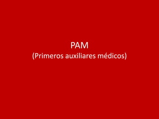 PAM
(Primeros auxiliares médicos)
 