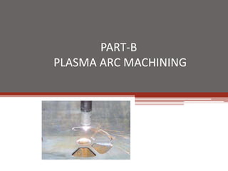 PART-B
PLASMA ARC MACHINING
 