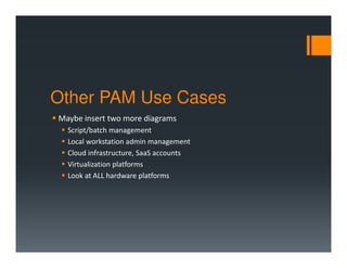 Other PAM Use Cases
Script/batch management
Local workstation admin management
Cloud infrastructure, SaaS accounts
Virtualization platforms
Look at ALL hardware platforms
 