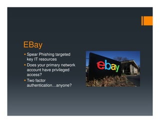 EBay
Spear Phishing targeted
key IT resources
Does your primary network
account have privileged
access?
Two factor
authentication…anyone?
 