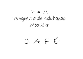 PAM
Programa de Adubação
            Adubaç
      Modular


    CAFÉ
 