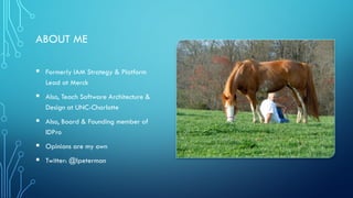 ABOUT ME
 Formerly IAM Strategy & Platform
Lead at Merck
 Also, Teach Software Architecture &
Design at UNC-Charlotte
 ...