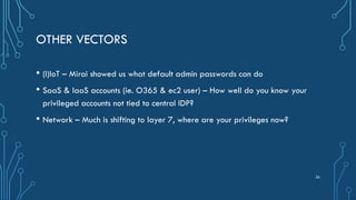 OTHER VECTORS
• (I)IoT – Mirai showed us what default admin passwords can do
• SaaS & IaaS accounts (ie. O365 & ec2 user) ...