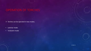 OPERATION OF TORCHES
 Torches can be operated in two modes.
• Laminar mode
• Turbulent mode
25-Apr-16
 
