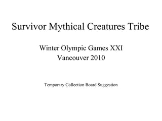 Survivor Mythical Creatures Tribe Winter Olympic Games XXI Vancouver 2010 Temporary Collection Board Suggestion 
