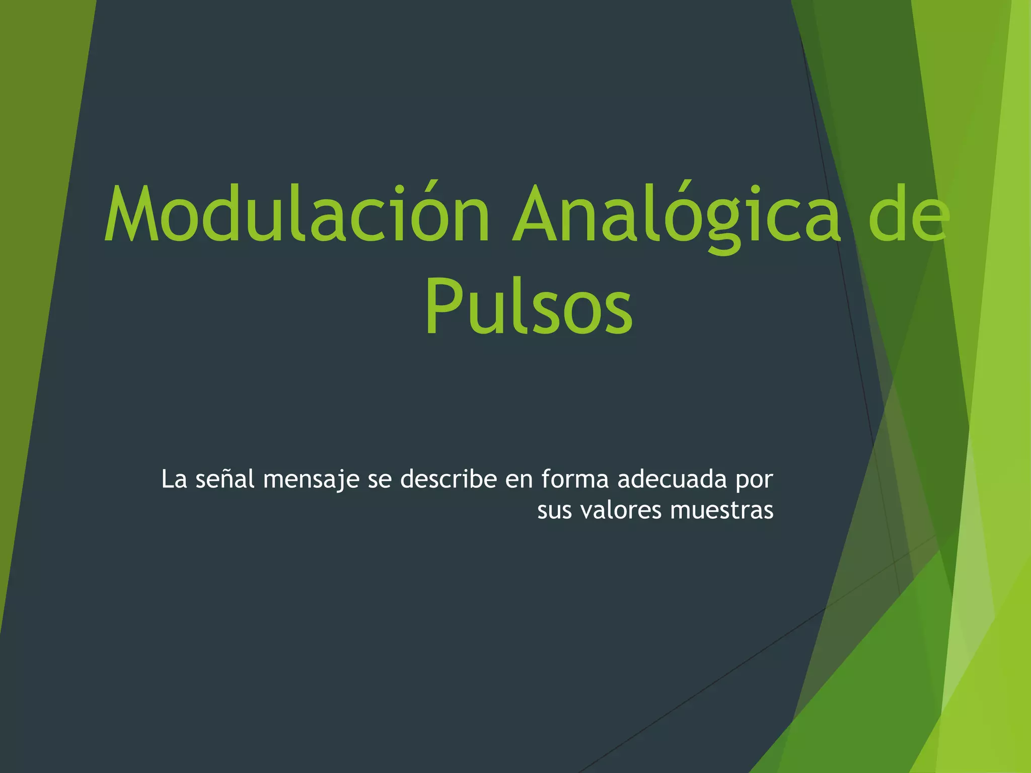 Modulación Analógica de
Pulsos
La señal mensaje se describe en forma adecuada por
sus valores muestras
 