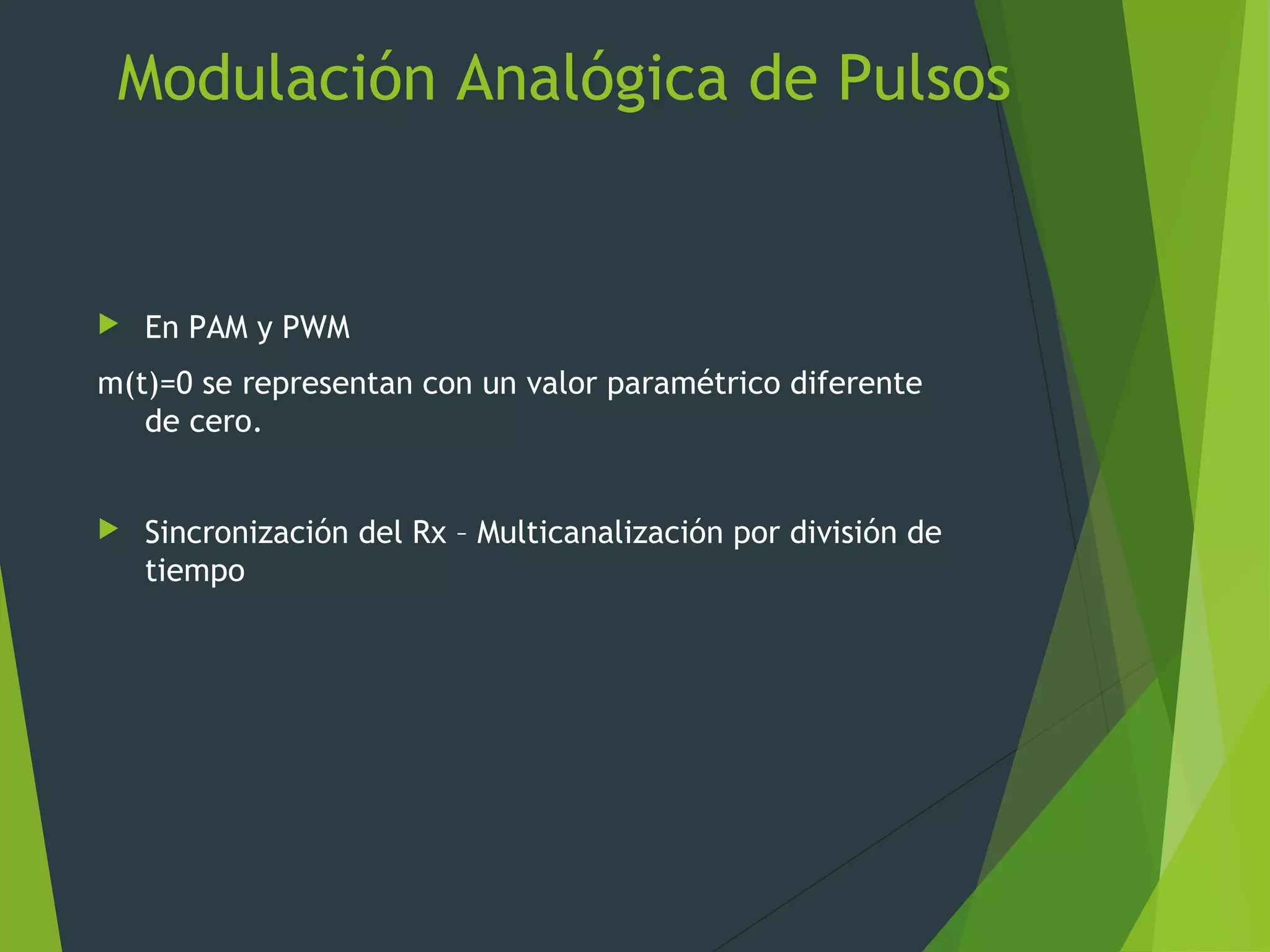 Modulación Analógica de Pulsos
 En PAM y PWM
m(t)=0 se representan con un valor paramétrico diferente
de cero.
 Sincronización del Rx – Multicanalización por división de
tiempo
 