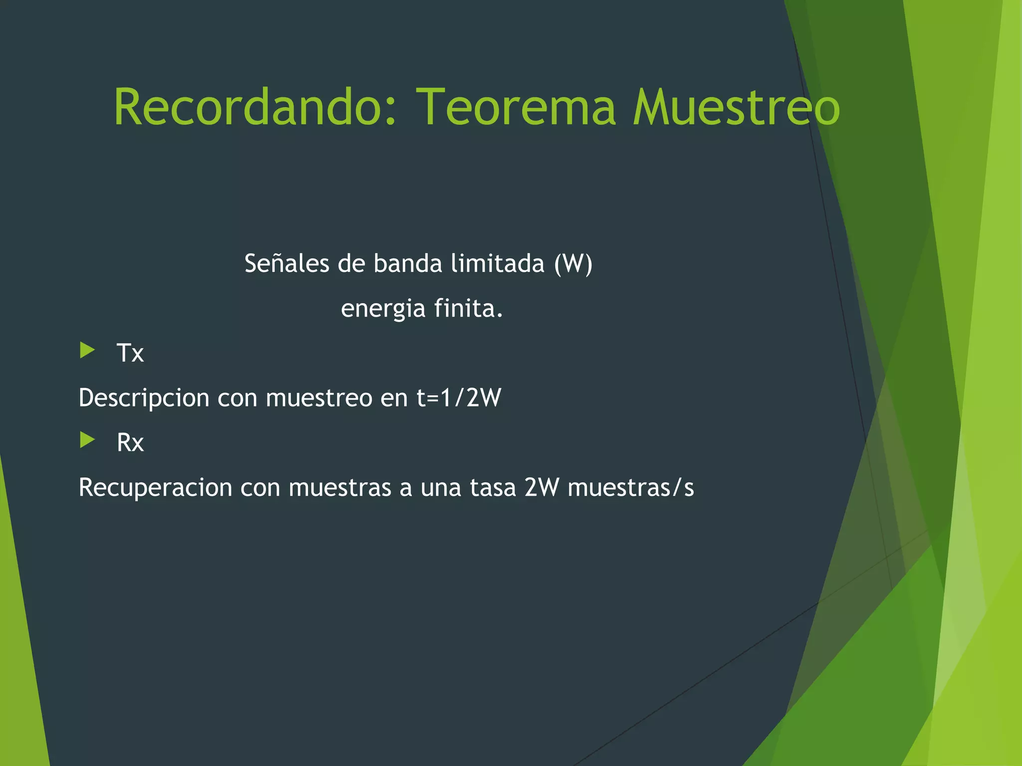 Recordando: Teorema Muestreo
Señales de banda limitada (W)
energia finita.
 Tx
Descripcion con muestreo en t=1/2W
 Rx
Recuperacion con muestras a una tasa 2W muestras/s
 