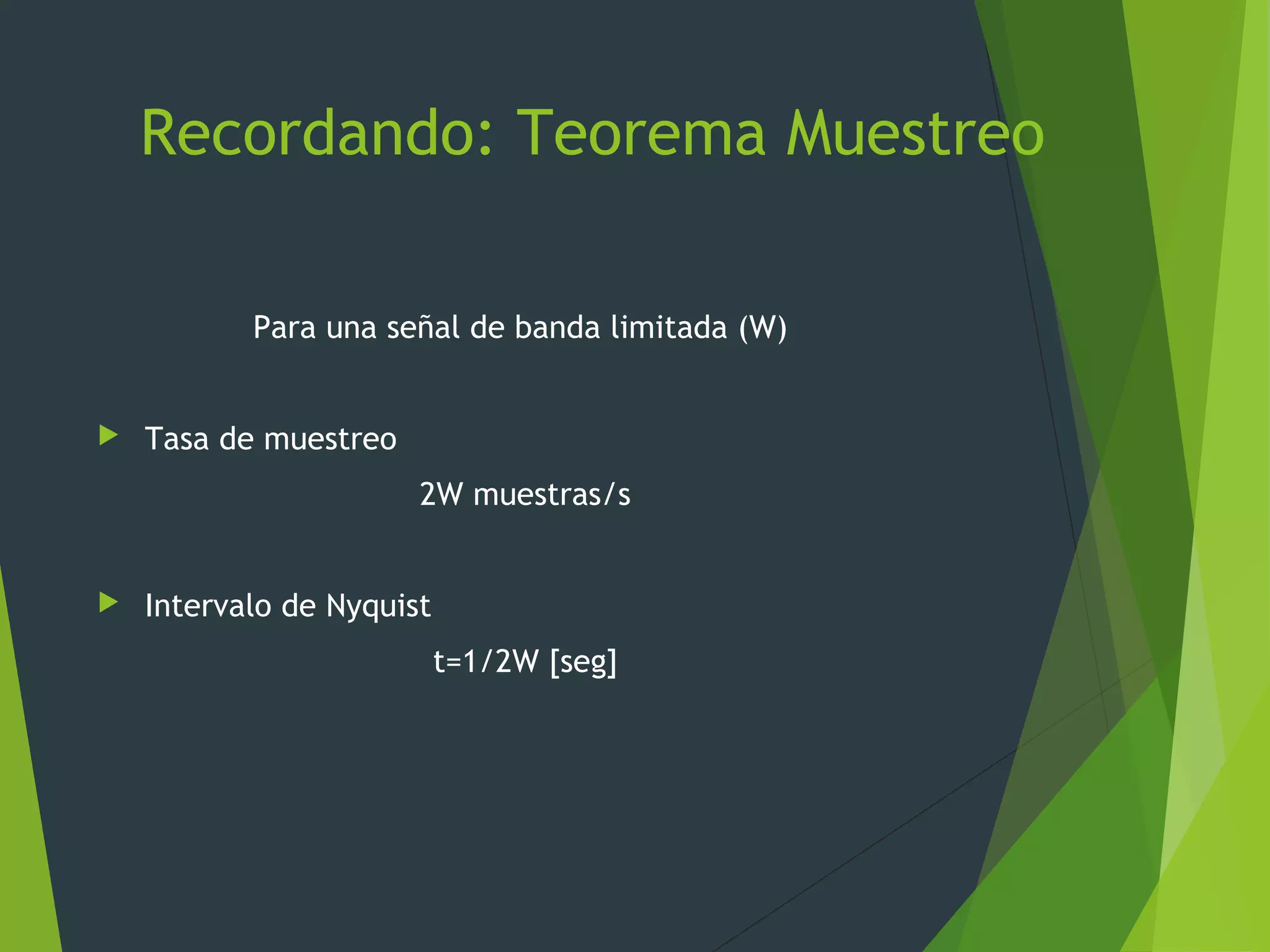 Recordando: Teorema Muestreo
Para una señal de banda limitada (W)
 Tasa de muestreo
2W muestras/s
 Intervalo de Nyquist
t=1/2W [seg]
 