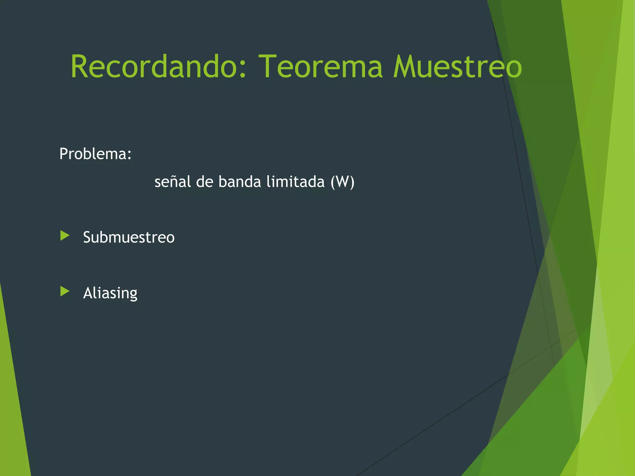 Recordando: Teorema Muestreo
Problema:
señal de banda limitada (W)
 Submuestreo
 Aliasing
 