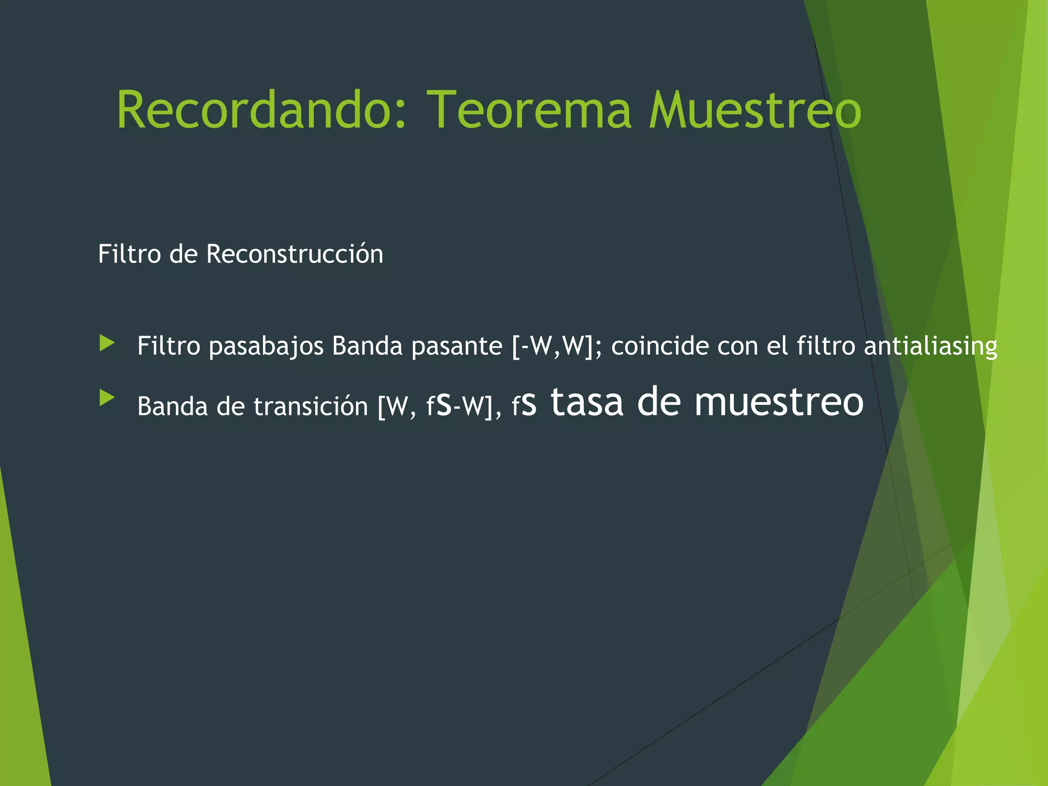 Recordando: Teorema Muestreo
Filtro de Reconstrucción
 Filtro pasabajos Banda pasante [-W,W]; coincide con el filtro antialiasing
 Banda de transición [W, fs-W], fs tasa de muestreo
 