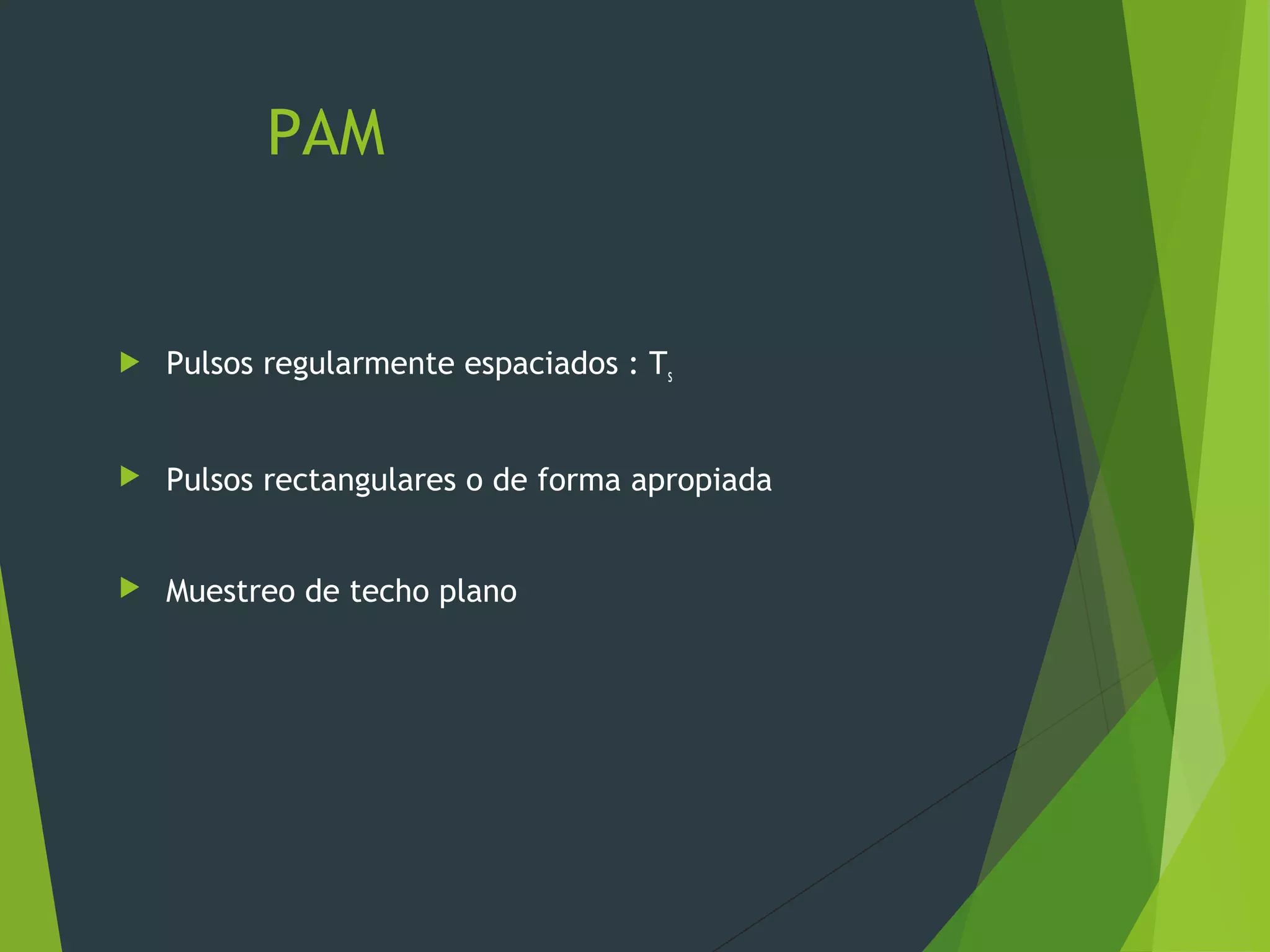 PAM
 Pulsos regularmente espaciados : Ts
 Pulsos rectangulares o de forma apropiada
 Muestreo de techo plano
 