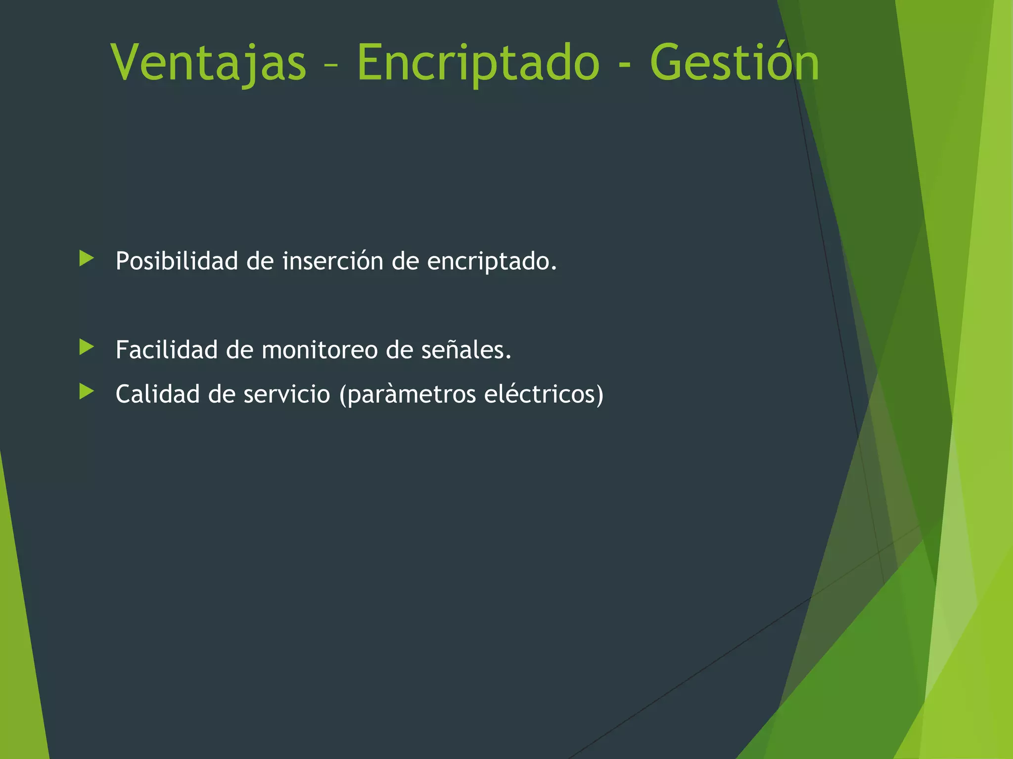 Ventajas – Encriptado - Gestión
 Posibilidad de inserción de encriptado.
 Facilidad de monitoreo de señales.
 Calidad de servicio (paràmetros eléctricos)
 