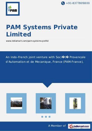 +91-8377809800
A Member of
PAM Systems Private
Limited
www.indiamart.com/pam-systems-pvtltd
An Indo-French joint venture with Soci�t� Provencale
d'Automation et de Mecanique, France (PAM-France),
 
