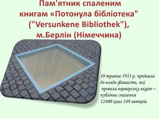 10 травня 1933 р. прийшли
до влади фашисти, які
провели варварську акцію –
публічне спалення
12400 книг 149 авторів.
 