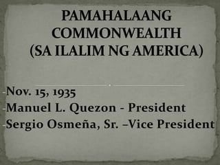 -Nov. 15, 1935
-Manuel L. Quezon - President
-Sergio Osmeña, Sr. –Vice President
 