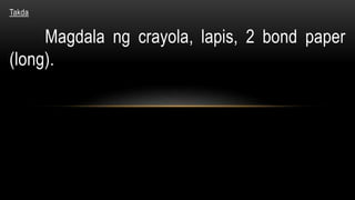 Takda
Magdala ng crayola, lapis, 2 bond paper
(long).
 