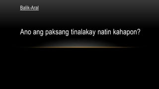 Balik-Aral
Ano ang paksang tinalakay natin kahapon?
 