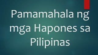 Pamamahala ng
mga Hapones sa
Pilipinas
 