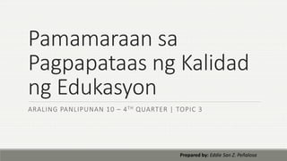 Pamamaraan sa
Pagpapataas ng Kalidad
ng Edukasyon
ARALING PANLIPUNAN 10 – 4TH QUARTER | TOPIC 3
Prepared by: Eddie San Z. Peñalosa
 