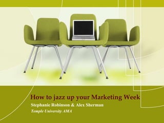 How to jazz up your Marketing Week
Stephanie Robinson & Alex Sherman
Temple University AMA
 