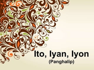 Ito, Iyan, Iyon
(Panghalip)
 