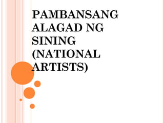 PAMBANSANG
ALAGAD NG
SINING
(NATIONAL
ARTISTS)

 