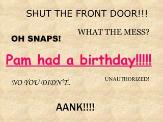 [object Object],WHAT THE MESS? AANK!!!! OH SNAPS! UNAUTHORIZED! NO YOU DIDN’T.. Pam had a birthday!!!!! 