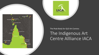 The Indigenous Art
Centre Allliance IACA
The Peak Body for QLD Art Centres
 