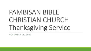 PAMBISAN BIBLE
CHRISTIAN CHURCH
Thanksgiving Service
NOVEMBER 06, 2022
 