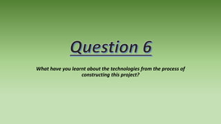 What have you learnt about the technologies from the process of
constructing this project?
 
