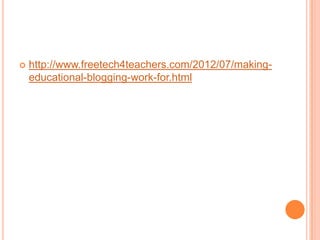    http://www.freetech4teachers.com/2012/07/making-
    educational-blogging-work-for.html
 