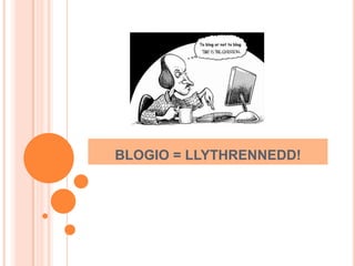 BLOGIO + LLYTHRENNEDD?
BLOGIO = LLYTHRENNEDD!
 