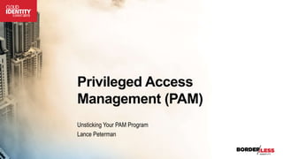 Privileged Access
Management (PAM)
Unsticking Your PAM Program
Lance Peterman
 