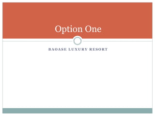B A O A S E L U X U R Y R E S O R T
Option One
 