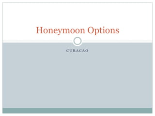 C U R A C A O
Honeymoon Options
 