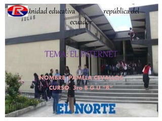 Unidad educativa república del
ecuador
TEMA: EL INTERNET
NOMBRE: PAMELA CEVALLOS
CURSO: 3ro B G U “B”
 