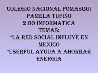 Colegio Nacional Pomasqui Pamela Tufiño 2 do Informatica Temas: *La red social influye en Mexico *Userful ayuda a ahorrar energia 