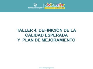 TALLER 4. DEFINICIÓN DE LA
CALIDAD ESPERADA
Y PLAN DE MEJORAMIENTO
 