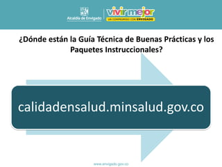 ¿Dónde están la Guía Técnica de Buenas Prácticas y los
Paquetes Instruccionales?
calidadensalud.minsalud.gov.co
 