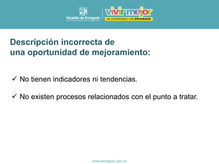 ✓ No tienen indicadores ni tendencias.
✓ No existen procesos relacionados con el punto a tratar.
Descripción incorrecta de
una oportunidad de mejoramiento:
 