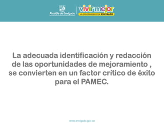 La adecuada identificación y redacción
de las oportunidades de mejoramiento ,
se convierten en un factor crítico de éxito
para el PAMEC.
 