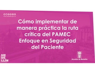 Cómo implementar de
manera práctica la ruta
crítica del PAMEC
Enfoque en Seguridad
del Paciente
 