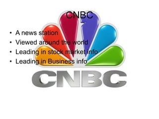 CNBC
• A news station
• Viewed around the world
• Leading in stock market info
• Leading in Business info