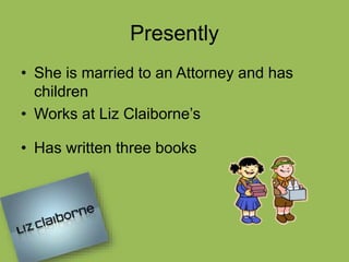 Presently
• She is married to an Attorney and has
children
• Works at Liz Claiborne’s
• Has written three books