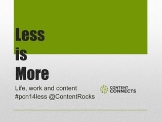 Less
is
More
Life, work and content
#pcn14less @ContentRocks
 