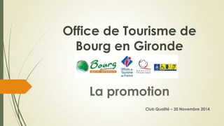 Office de Tourisme de Bourg en GirondeLa promotion 
Club Qualité –20 Novembre 2014  
