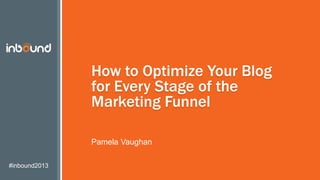 #inbound2013
How to Optimize Your Blog
for Every Stage of the
Marketing Funnel
Pamela Vaughan
 